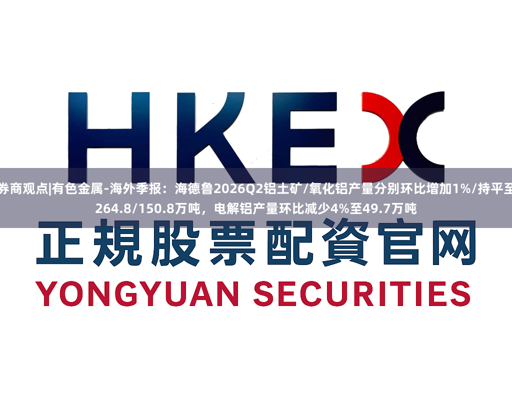 券商观点|有色金属-海外季报：海德鲁2026Q2铝土矿/氧化铝产量分别环比增加1%/持平至264.8/150.8万吨，电解铝产量环比减少4%至49.7万吨