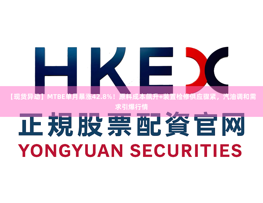 【现货异动】MTBE单月暴涨42.8%！原料成本飙升+装置检修供应骤紧，汽油调和需求引爆行情