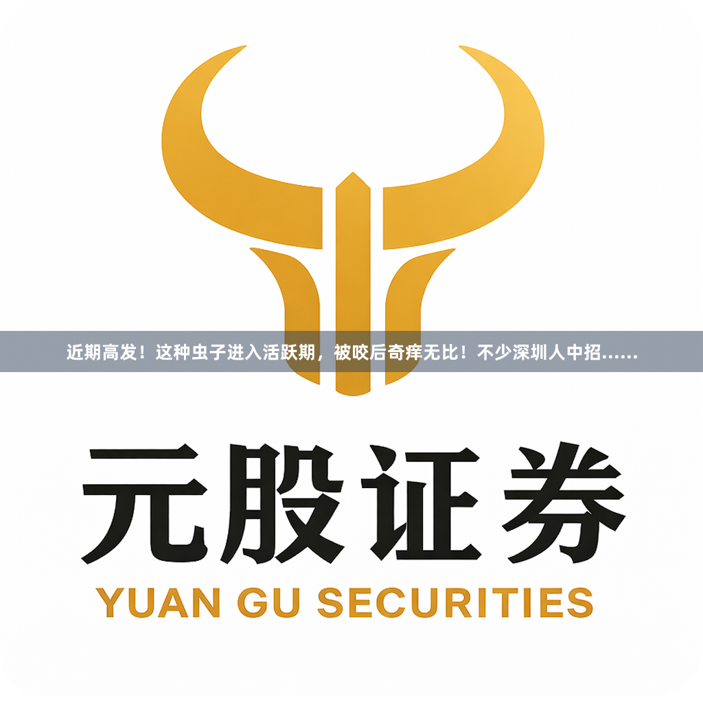 近期高发！这种虫子进入活跃期，被咬后奇痒无比！不少深圳人中招......