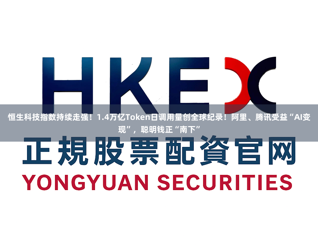 恒生科技指数持续走强！1.4万亿Token日调用量创全球纪录！阿里、腾讯受益“AI变现”，聪明钱正“南下”